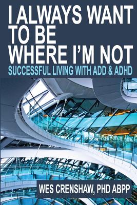 I Always Want to Be Where I'm Not: Successful Living with Add and ADHD - Wes Crenshaw Phd