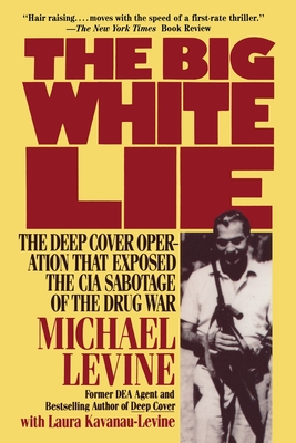 The Big White Lie: The Deep Cover Operation That Exposed the CIA Sabotage of the Drug War - Laura Kavanau-levine