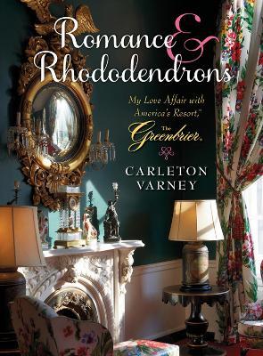 Romance and Rhododendrons: My Love Affair with America's Resort - The Greenbrier - Carleton Varney