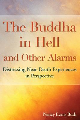 The Buddha in Hell and Other Alarms: Distressing Near-Death Experiences in Perspective - Nancy Evans Bush