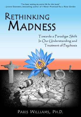 Rethinking Madness: Towards a Paradigm Shift in Our Understanding and Treatment of Psychosis - Paris Williams