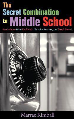 The Secret Combination to Middle School; Real Advice from Real Kids, Ideas for Success, and Much More! - Marrae Kimball