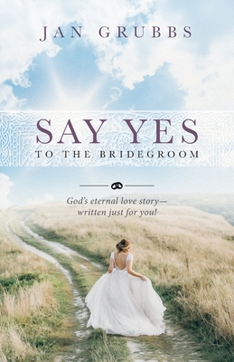 Say Yes to the Bridegroom: God's eternal love story - written just for you! - Jan Grubbs
