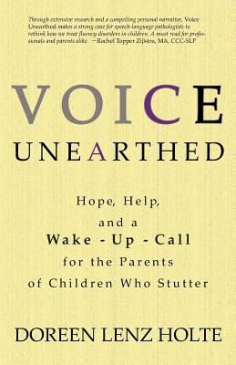 Voice Unearthed: Hope, Help and a Wake-Up Call for the Parents of Children Who Stutter - Dori Holte