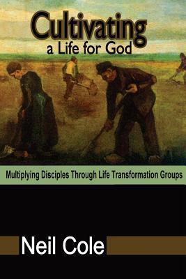 Cultivating A Life For God: Multiplying Disciples Through Life Transformation Groups - Neil Cole