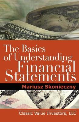 The Basics of Understanding Financial Statements: Learn How to Read Financial Statements by Understanding the Balance Sheet, the Income Statement, and - Mariusz Skonieczny