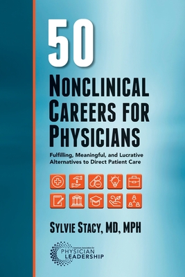 50 Nonclinical Careers for Physicians: Fulfilling, Meaningful, and Lucrative Alternatives to Direct Patient Care - Sylvie Stacy