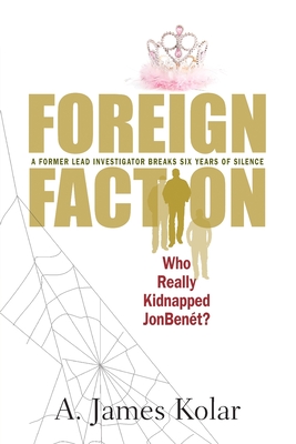 Foreign Faction - Who Really Kidnapped JonBenet? - A. James Kolar