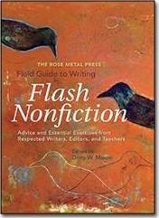 The Rose Metal Press Field Guide to Writing Flash Nonfiction: Advice and Essential Exercises from Respected Writers, Editors, and Teachers - Dinty W. Moore