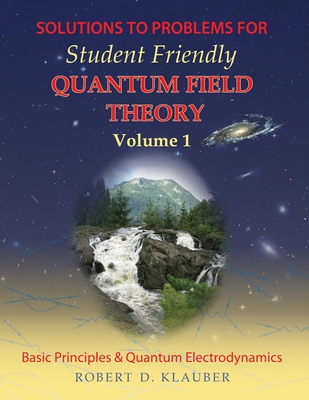 Solutions to Problems for Student Friendly Quantum Field Theory - Robert D. Klauber