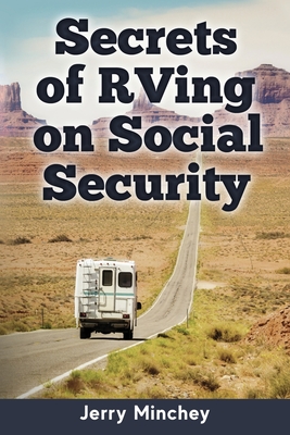 Secrets of RVing on Social Security: How to Enjoy the Motorhome and RV Lifestyle While Living on Your Social Security Income - Jerry Minchey