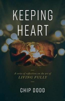 Keeping Heart: A series of reflections on the art of living fully - Chip Dodd