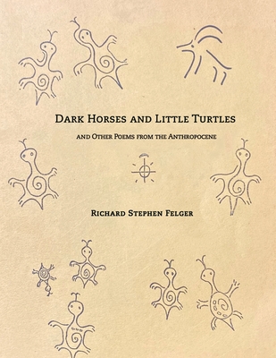 Dark Horses and Little Turtles: And Other Poems from the Anthropocene - Richard Stephen Felger