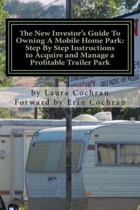The New Investor's Guide To Owning A Mobile Home Park: Why Mobile Home Park Ownership Is the Best Investment in This Economy and Step by Step Instruct - Erin Cochran