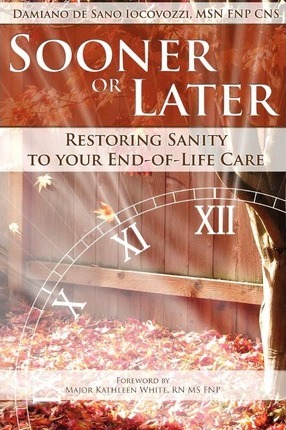 Sooner or Later: Restoring Sanity to Your End of Life Care - Damiano De Sano Iocovozzi