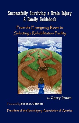Successfully Surviving a Brain Injury: A Family Guidebook, from the Emergency Room to Selecting a Rehabilitation Facility - Garry Prowe
