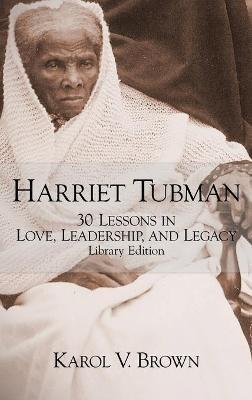 Harriet Tubman: 30 Lessons in Love, Leadership, and Legacy - Karol V. Brown
