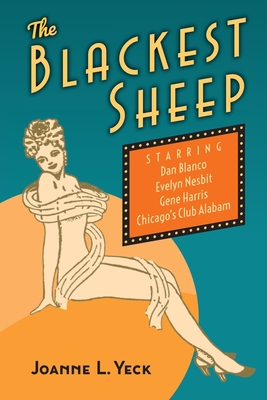 The Blackest Sheep: Dan Blanco, Evelyn Nesbit, Gene Harris and Chicago's Club Alabam - Joanne L. Yeck