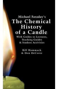 Michael Faraday's The Chemical History of a Candle: With Guides to Lectures, Teaching Guides & Student Activities - William S. Hammack