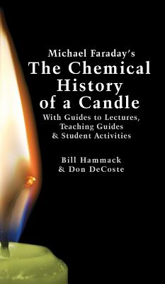 Michael Faraday's The Chemical History of a Candle: With Guides to Lectures, Teaching Guides & Student Activities - William S. Hammack