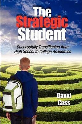 The Strategic Student: Successfully Transitioning from High School to College Academics - David Cass
