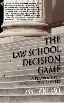 The Law School Decision Game: A Playbook for Prospective Lawyers - Ann K. Levine Esq