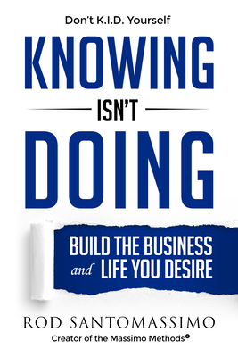 Knowing Isn't Doing: Build the Business and Life You Desire - Rod Santomassimo