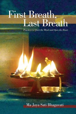 First Breath, Last Breath: Practices to Quiet the Mind and Open the Heart - Ma Jaya Sati Bhagavati