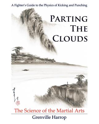 Parting the Clouds - The Science of the Martial Arts: A Fighter's Guide to the Physics of Punching and Kicking for Karate, Taekwondo, Kung Fu and the - Rebecca Harrop