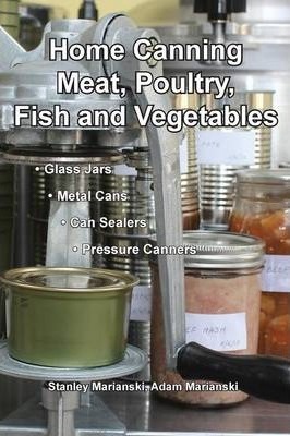 Home Canning Meat, Poultry, Fish and Vegetables - Stanley Marianski