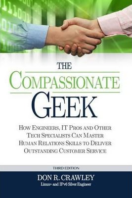 The Compassionate Geek: How Engineers, IT Pros, and Other Tech Specialists Can Master Human Relations Skills to Deliver Outstanding Customer S - Don R. Crawley