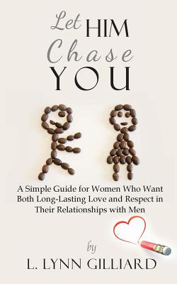 Let Him Chase You: A Simple Guide for Women Who Want Both Long-Lasting Love and Respect in Their Relationships with Men - L. Lynn Gilliard