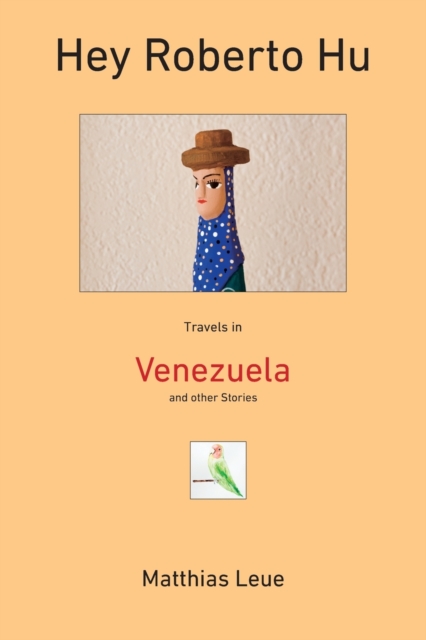 Hey Roberto Hu: Travels in Venezuela and other Stories - Matthias Leue