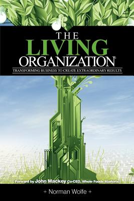 The Living Organization: Transforming Business to Create Extraordinary Results - Norman Wolfe