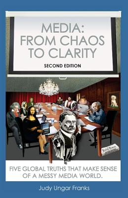 Media: From Chaos to Clarity: Five Global Truths That Make Sense of a Messy Media World - Judy Ungar Franks