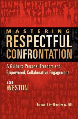 Mastering Respectful Confrontation: A Guide to Personal Freedom and Empowered, Collaborative Engagement - Joe Weston