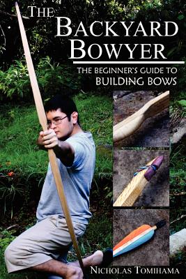 The Backyard Bowyer: The Beginner's Guide to Building Bows - Nicholas Tomihama
