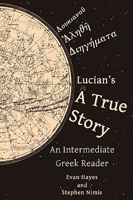 Lucian's A True Story: An Intermediate Greek Reader: Greek Text with Running Vocabulary and Commentary - Edgar Evan Hayes