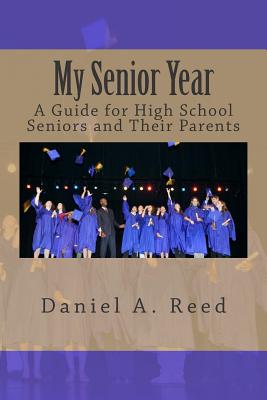 My Senior Year: A Guide for High School Seniors and Their Parents - Daniel A. Reed