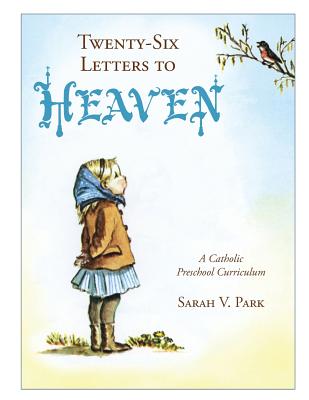 Twenty-Six Letters to Heaven: A Catholic Preschool Curriculum - Sarah V. Park