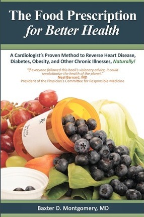 The Food Prescription for Better Health: A Cardiologists Proven Method to Reverse Heart Disease, Diabetes, Obesity, and Other Chronic Illnesses Natura - Baxter D. Montgomery Md