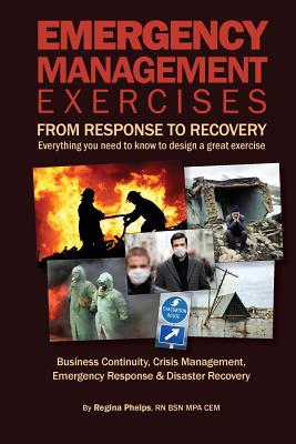 Emergency Management Exercises: From Response to Recovery: Everything you need to know to design a great exercise - Regina Phelps