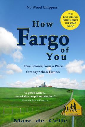How Fargo of You: True Stories from a Place Stranger than Fiction - Marc De Celle