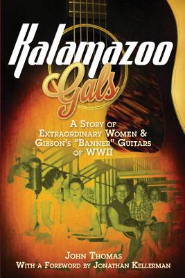 Kalamazoo Gals - A Story of Extraordinary Women & Gibson's Banner Guitars of WWII - John Thomas