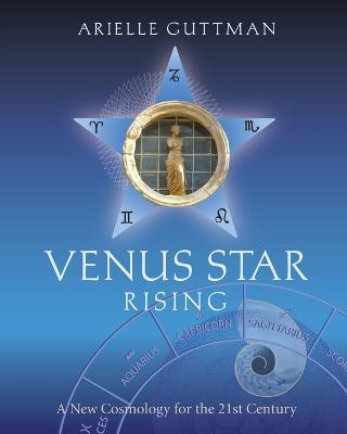 Venus Star Rising: A New Cosmology for the 21st Century - Arielle Guttman