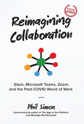 Reimagining Collaboration: Slack, Microsoft Teams, Zoom, and the Post-COVID World of Work - Phil Simon