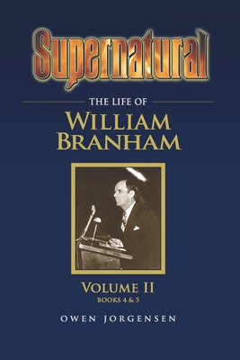 Supernatural - The Life of William Branham Volume II - Owen A. Jorgensen