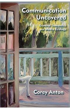 Poza produsului Communication Uncovered: General Semantics and Media Ecology - Corey Anton
