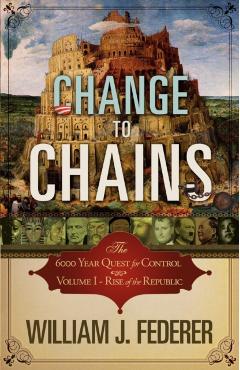 Change to Chains-The 6,000 Year Quest for Control -Volume I-Rise of the Republic - William J. Federer
