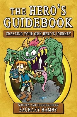 The Hero's Guidebook: Creating Your Own Hero's Journey - Zachary Hamby